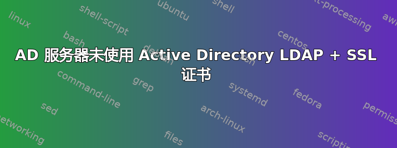 AD 服务器未使用 Active Directory LDAP + SSL 证书