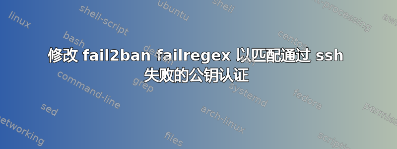 修改 fail2ban failregex 以匹配通过 ssh 失败的公钥认证