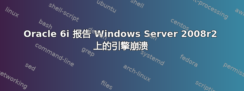 Oracle 6i 报告 Windows Server 2008r2 上的引擎崩溃