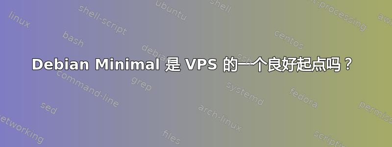 Debian Minimal 是 VPS 的一个良好起点吗？