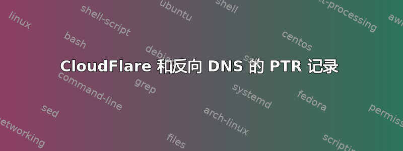 CloudFlare 和反向 DNS 的 PTR 记录