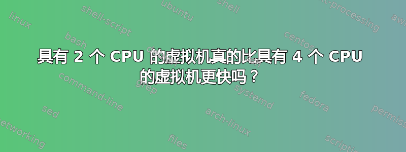 具有 2 个 CPU 的虚拟机真的比具有 4 个 CPU 的虚拟机更快吗？