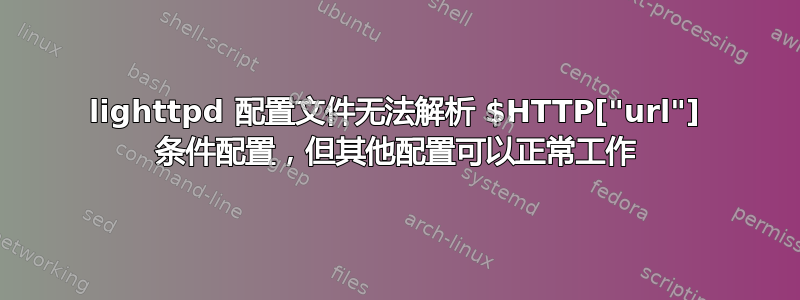 lighttpd 配置文件无法解析 $HTTP["url"] 条件配置，但其他配置可以正常工作