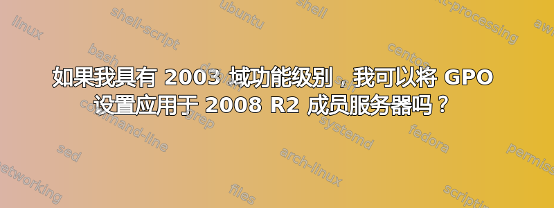 如果我具有 2003 域功能级别，我可以将 GPO 设置应用于 2008 R2 成员服务器吗？