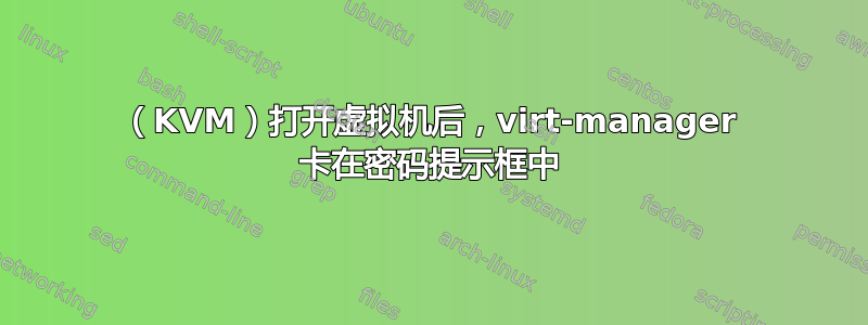 （KVM）打开虚拟机后，virt-manager 卡在密码提示框中