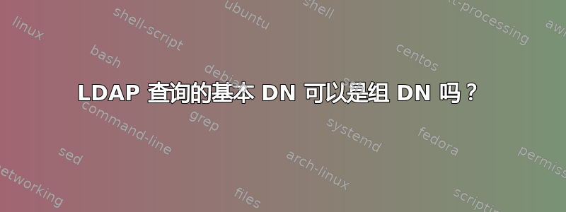 LDAP 查询的基本 DN 可以是组 DN 吗？