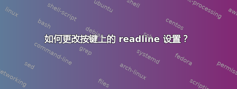 如何更改按键上的 readline 设置？