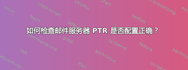 如何检查邮件服务器 PTR 是否配置正确？