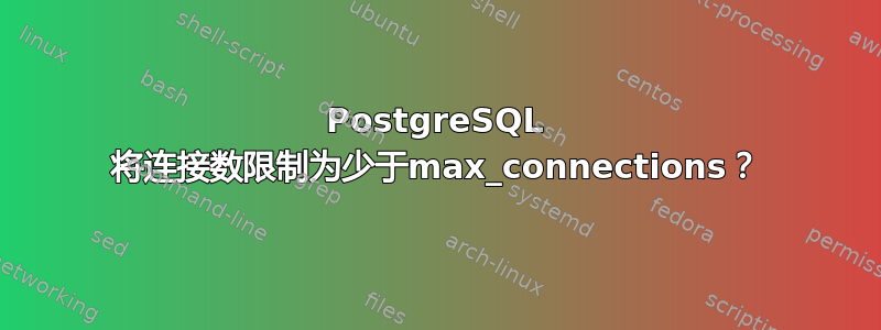 PostgreSQL 将连接数限制为少于max_connections？