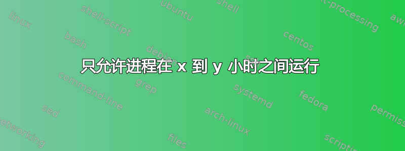 只允许进程在 x 到 y 小时之间运行