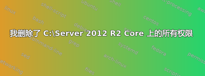 我删除了 C:\Server 2012 R2 Core 上的所有权限