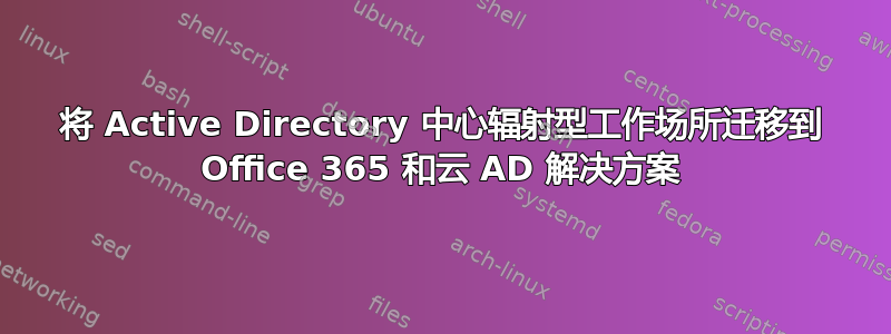 将 Active Directory 中心辐射型工作场所迁移到 Office 365 和云 AD 解决方案