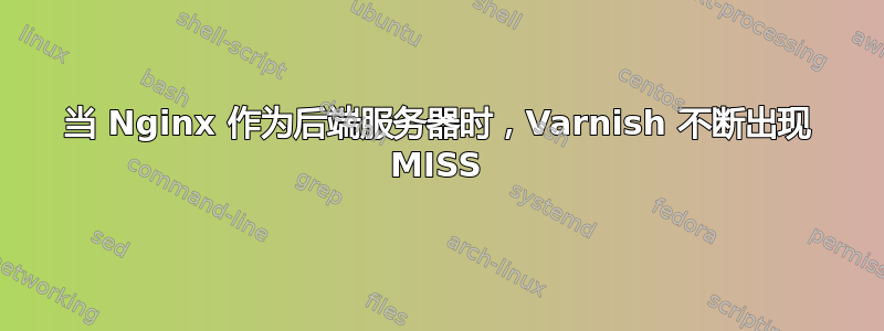 当 Nginx 作为后端服务器时，Varnish 不断出现 MISS