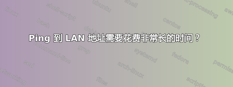 Ping 到 LAN 地址需要花费非常长的时间？