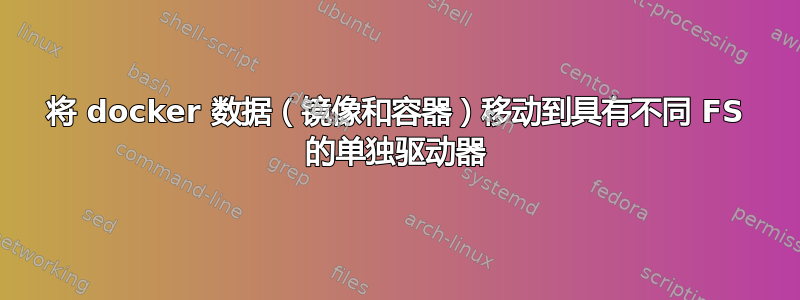 将 docker 数据（镜像和容器）移动到具有不同 FS 的单独驱动器