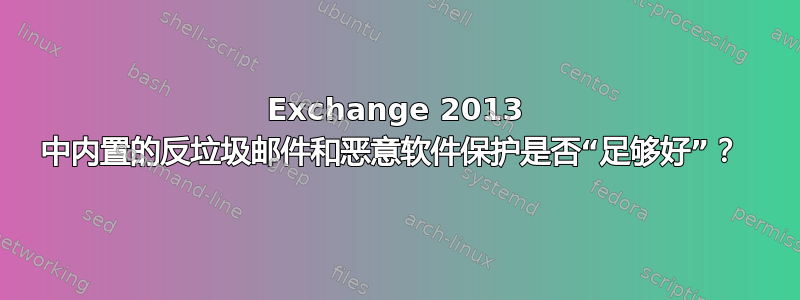 Exchange 2013 中内置的反垃圾邮件和恶意软件保护是否“足够好”？ 