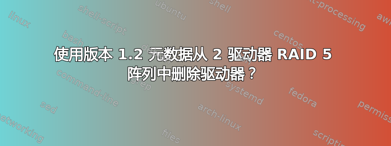 使用版本 1.2 元数据从 2 驱动器 RAID 5 阵列中删除驱动器？