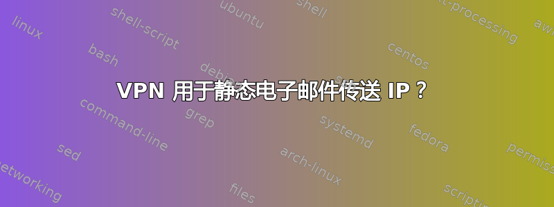 VPN 用于静态电子邮件传送 IP？