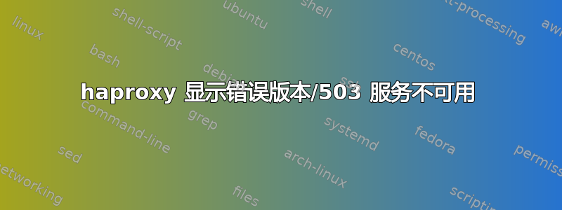 haproxy 显示错误版本/503 服务不可用