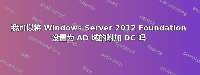 我可以将 Windows Server 2012 Foundation 设置为 AD 域的附加 DC 吗