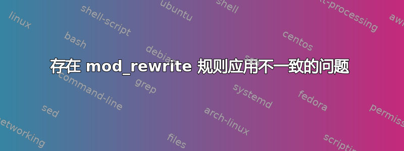 存在 mod_rewrite 规则应用不一致的问题