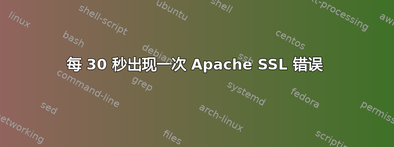 每 30 秒出现一次 Apache SSL 错误