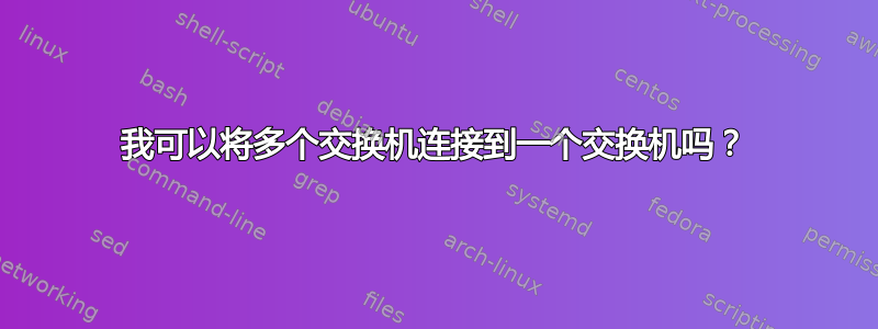 我可以将多个交换机连接到一个交换机吗？