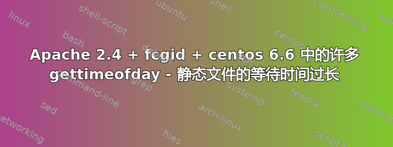 Apache 2.4 + fcgid + centos 6.6 中的许多 gettimeofday - 静态文件的等待时间过长