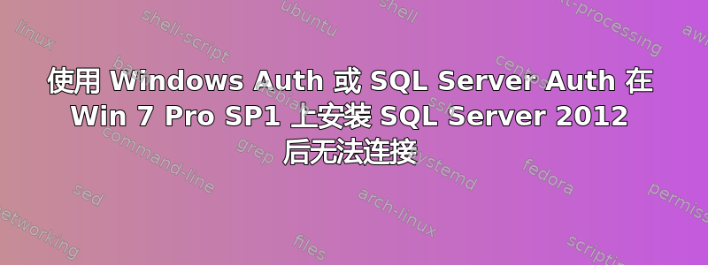 使用 Windows Auth 或 SQL Server Auth 在 Win 7 Pro SP1 上安装 SQL Server 2012 后无法连接