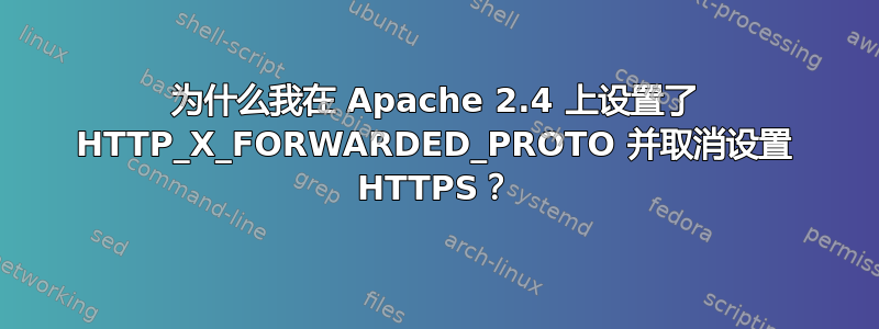 为什么我在 Apache 2.4 上设置了 HTTP_X_FORWARDED_PROTO 并取消设置 HTTPS？