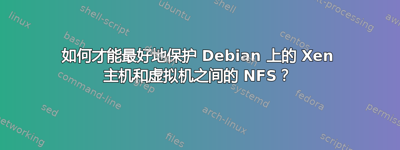 如何才能最好地保护 Debian 上的 Xen 主机和虚拟机之间的 NFS？