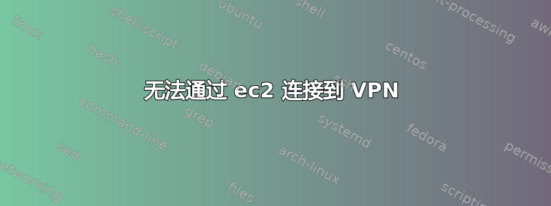 无法通过 ec2 连接到 VPN