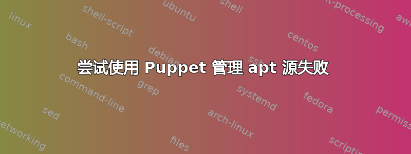 尝试使用 Puppet 管理 apt 源失败