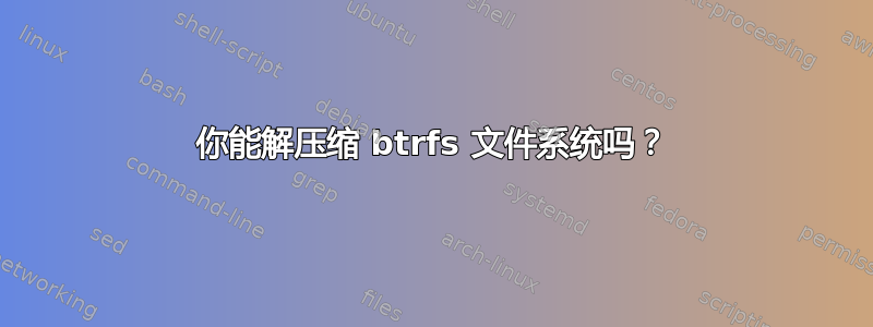 你能解压缩 btrfs 文件系统吗？