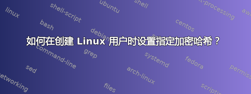 如何在创建 Linux 用户时设置指定加密哈希？