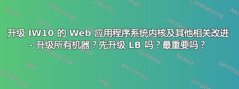 升级 IW10 的 Web 应用程序系统内核及其他相关改进 - 升级所有机器？先升级 LB 吗？最重要吗？