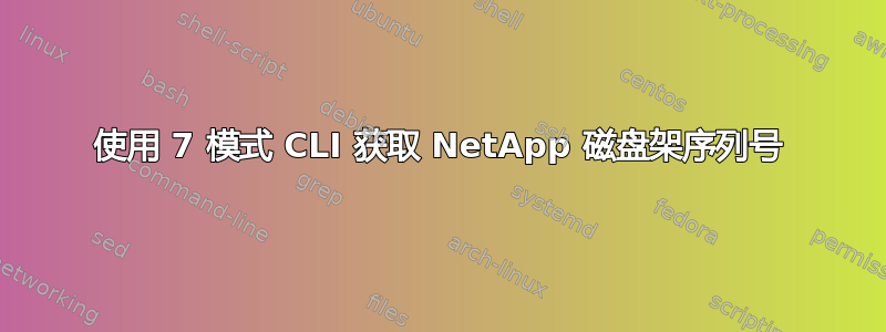 使用 7 模式 CLI 获取 NetApp 磁盘架序列号