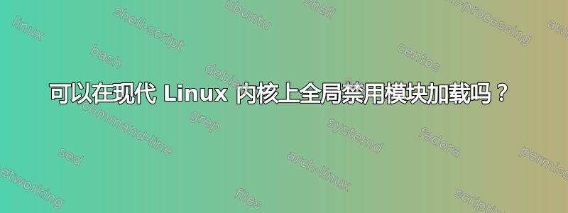 可以在现代 Linux 内核上全局禁用模块加载吗？