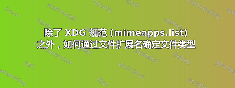 除了 XDG 规范 (mimeapps.list) 之外，如何通过文件扩展名确定文件类型