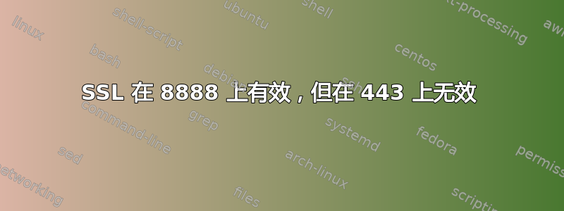 SSL 在 8888 上有效，但在 443 上无效