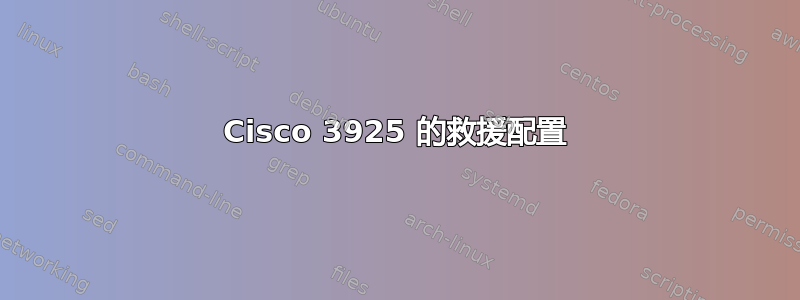 Cisco 3925 的救援配置