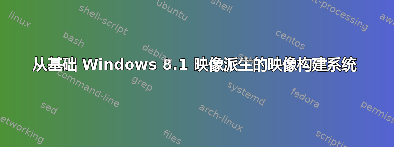 从基础 Windows 8.1 映像派生的映像构建系统