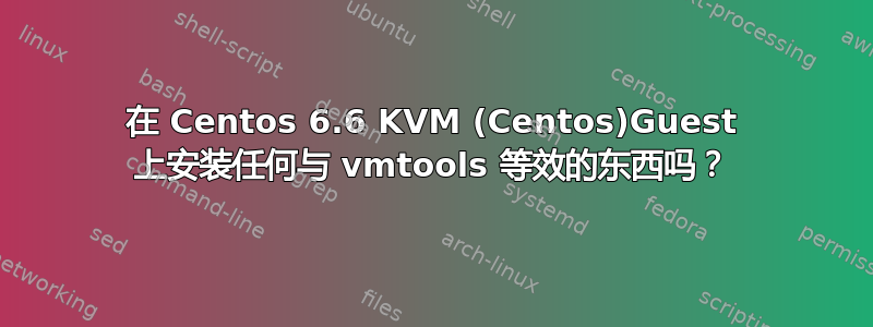 在 Centos 6.6 KVM (Centos)Guest 上安装任何与 vmtools 等效的东西吗？