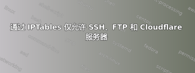 通过 IPTables 仅允许 SSH、FTP 和 Cloudflare 服务器