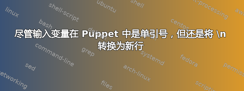 尽管输入变量在 Puppet 中是单引号，但还是将 \n 转换为新行