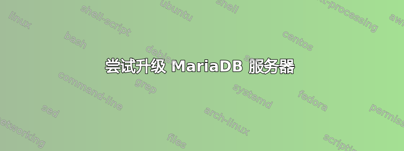 尝试升级 MariaDB 服务器