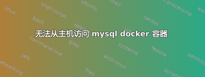 无法从主机访问 mysql docker 容器