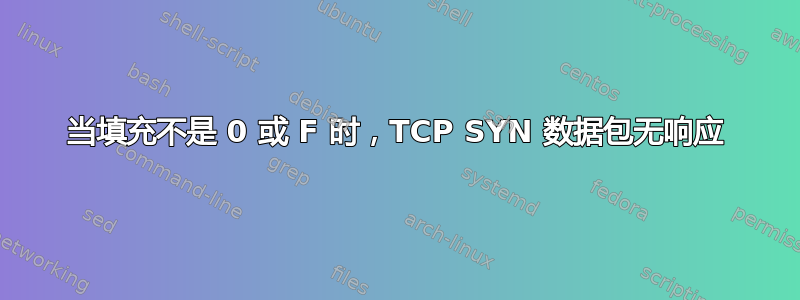 当填充不是 0 或 F 时，TCP SYN 数据包无响应