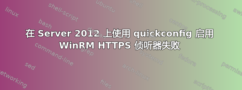 在 Server 2012 上使用 quickconfig 启用 WinRM HTTPS 侦听器失败