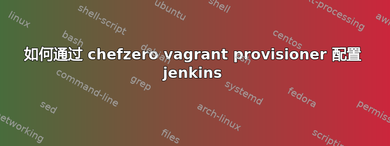 如何通过 chefzero vagrant provisioner 配置 jenkins